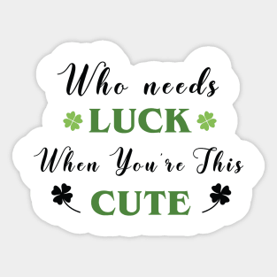 St. Patrick's, Who Needs Luck When You're This Cute, St Patricks T-shirt, I am lucky Sticker